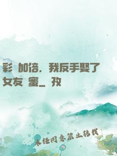 彩禮加倍，我反手娶了女友閨蜜