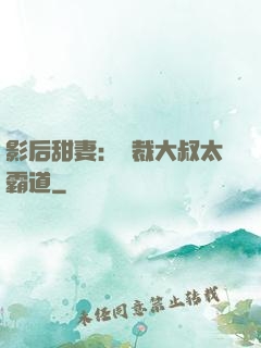 影后甜妻：總裁大叔太霸道