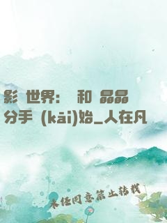 影視世界：從和喬晶晶分手開(kāi)始