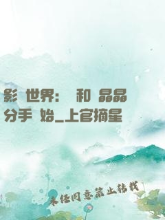影視世界：從和喬晶晶分手開始