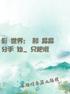 影視世界：從和喬晶晶分手開始