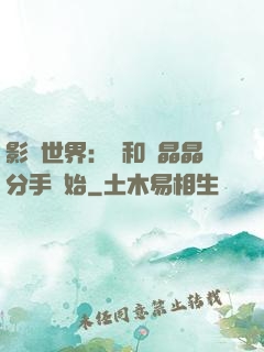 影視世界：從和喬晶晶分手開始