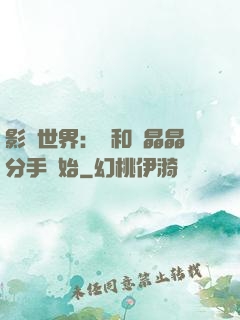 影視世界：從和喬晶晶分手開始