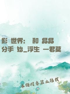 影視世界：從和喬晶晶分手開始