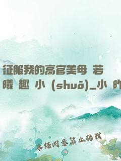 征服我的高官美母張若曦筆趣閣小說(shuō)