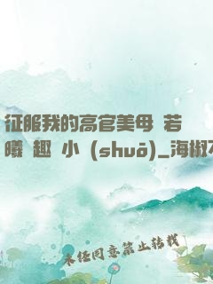 征服我的高官美母張若曦筆趣閣小說(shuō)