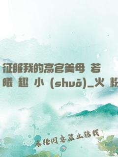 征服我的高官美母張若曦筆趣閣小說(shuō)