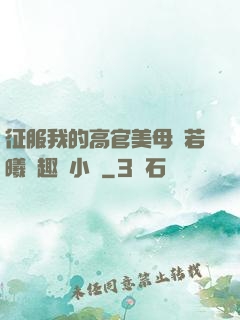 征服我的高官美母張若曦筆趣閣小說