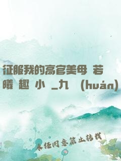 征服我的高官美母張若曦筆趣閣小說