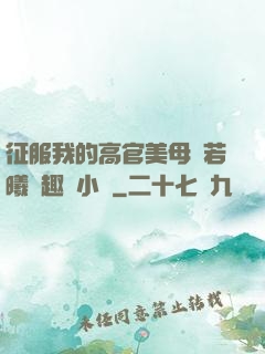征服我的高官美母張若曦筆趣閣小說