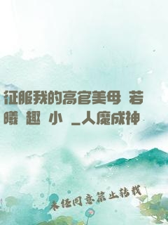征服我的高官美母張若曦筆趣閣小說