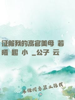 征服我的高官美母張若曦筆趣閣小說