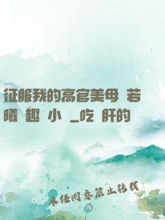征服我的高官美母張若曦筆趣閣小說