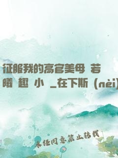 征服我的高官美母張若曦筆趣閣小說