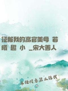 征服我的高官美母張若曦筆趣閣小說