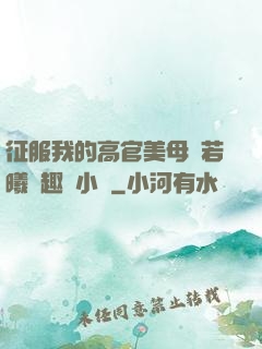 征服我的高官美母張若曦筆趣閣小說