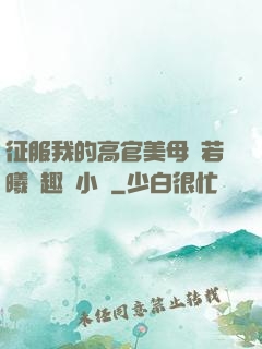 征服我的高官美母張若曦筆趣閣小說