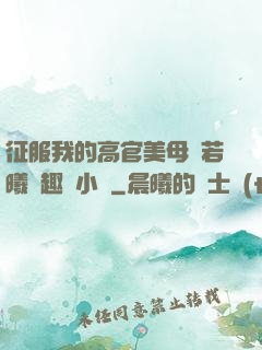 征服我的高官美母張若曦筆趣閣小說