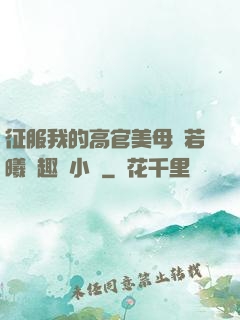 征服我的高官美母張若曦筆趣閣小說