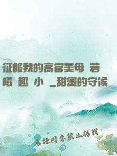 征服我的高官美母張若曦筆趣閣小說