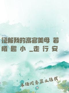 征服我的高官美母張若曦筆趣閣小說