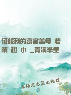 征服我的高官美母張若曦筆趣閣小說