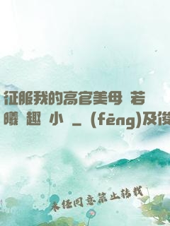 征服我的高官美母張若曦筆趣閣小說