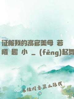征服我的高官美母張若曦筆趣閣小說