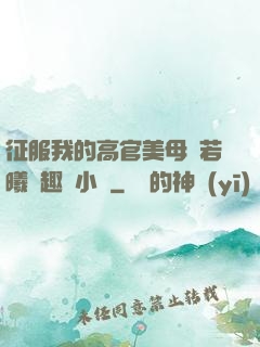 征服我的高官美母張若曦筆趣閣小說