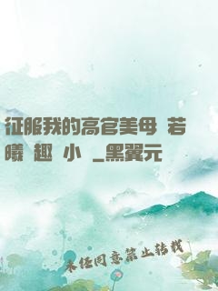 征服我的高官美母張若曦筆趣閣小說