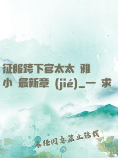 征服跨下官太太陳雅寧小說最新章節(jié)
