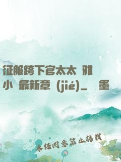 征服跨下官太太陳雅寧小說最新章節(jié)