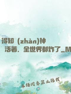 得知戰(zhàn)神還活著，全世界都炸了