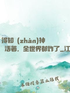 得知戰(zhàn)神還活著，全世界都炸了