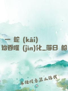 從一條蛇開(kāi)始吞噬進(jìn)化