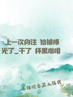 從上一次向往開始被曝光了