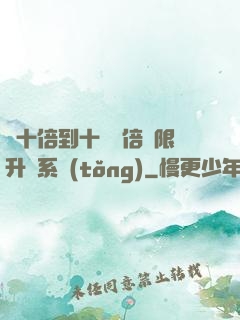 從十倍到十萬億倍無限升級系統(tǒng)