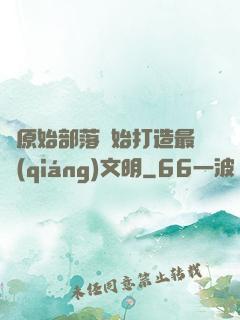 從原始部落開始打造最強(qiáng)文明