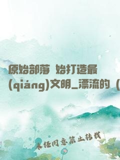從原始部落開始打造最強(qiáng)文明