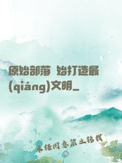 從原始部落開始打造最強(qiáng)文明
