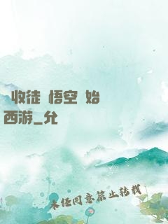 從收徒孫悟空開始闖蕩西游
