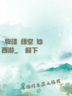 從收徒孫悟空開始闖蕩西游