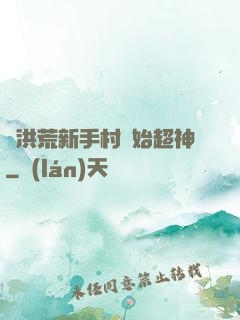 從洪荒新手村開始超神