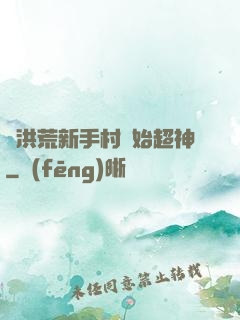 從洪荒新手村開始超神
