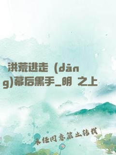 從洪荒逃走當(dāng)幕后黑手