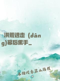 從洪荒逃走當(dāng)幕后黑手