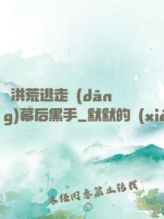 從洪荒逃走當(dāng)幕后黑手