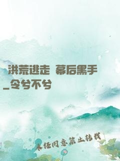 從洪荒逃走當幕后黑手