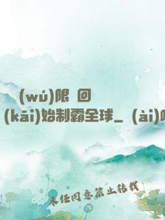 從無(wú)限輪回開(kāi)始制霸全球