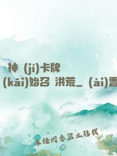 從神級(jí)卡牌開(kāi)始召喚洪荒